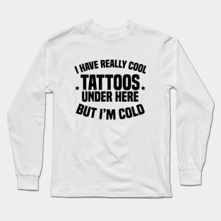 I Have Really Cool Tattoos Under Here But I'm Cold Long Sleeve T-Shirt